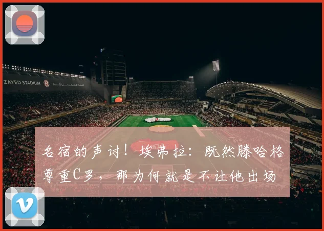 名宿的声讨！埃弗拉：既然滕哈格尊重C罗，那为何就是不让他出场