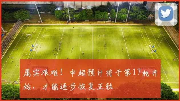 属实艰难！中超预计将于第17轮开始，才能逐步恢复正轨