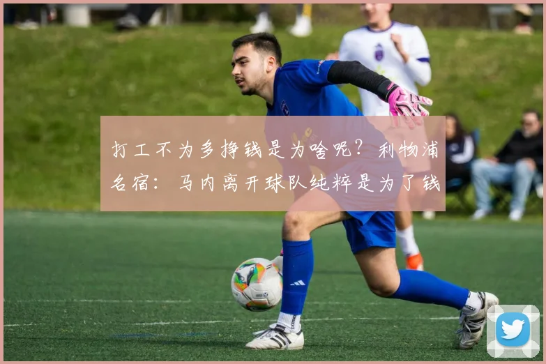 打工不为多挣钱是为啥呢？利物浦名宿：马内离开球队纯粹是为了钱