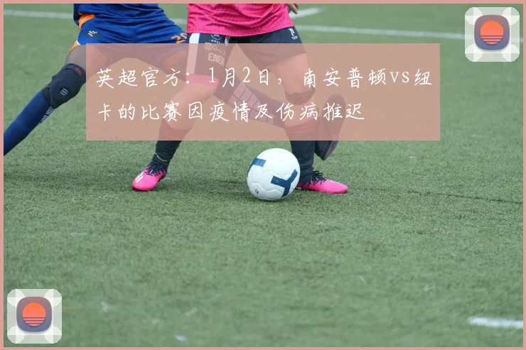 英超官方：1月2日，南安普顿vs纽卡的比赛因疫情及伤病推迟