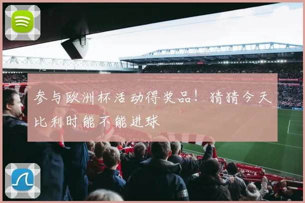 参与欧洲杯活动得奖品！猜猜今天比利时能不能进球