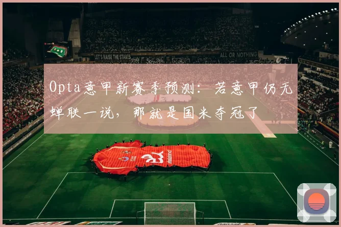 Opta意甲新赛季预测：若意甲仍无蝉联一说，那就是国米夺冠了