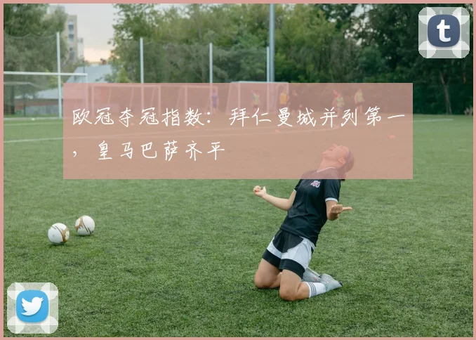 欧冠夺冠指数：拜仁曼城并列第一，皇马巴萨齐平