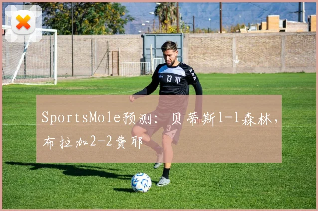 SportsMole预测：贝蒂斯1-1森林，布拉加2-2费耶