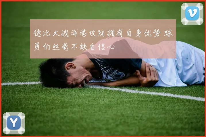 德比大战海港攻防拥有自身优势 球员们丝毫不缺自信心