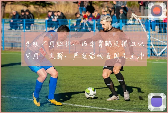 李铁不用归化，而李霄鹏没得归化可用。欠薪，严重影响着国足主帅