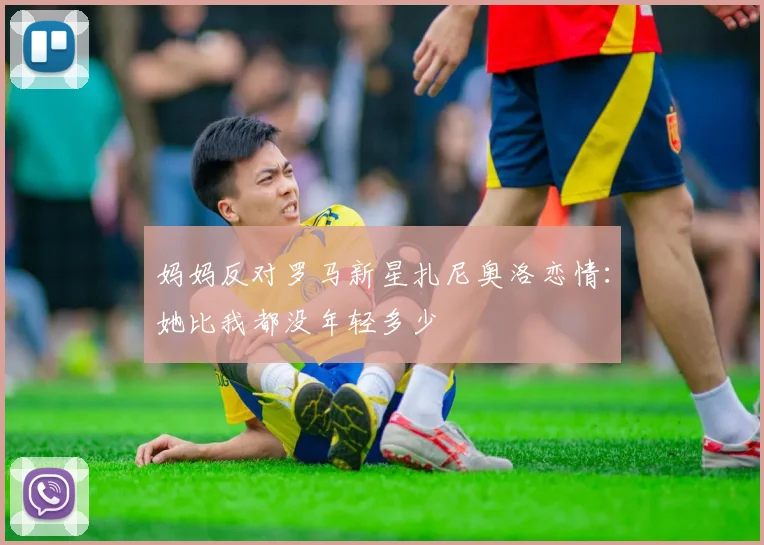 妈妈反对罗马新星扎尼奥洛恋情：她比我都没年轻多少