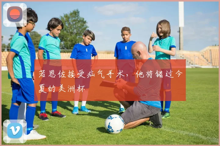 若恩佐接受疝气手术，他将错过今夏的美洲杯