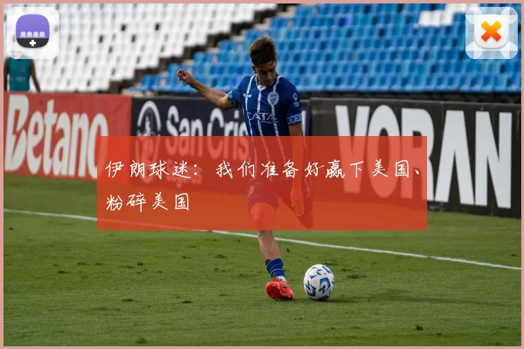 伊朗球迷：我们准备好赢下美国、粉碎美国