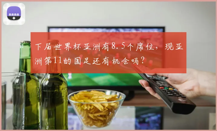 下届世界杯亚洲有8.5个席位，现亚洲第11的国足还有机会吗？