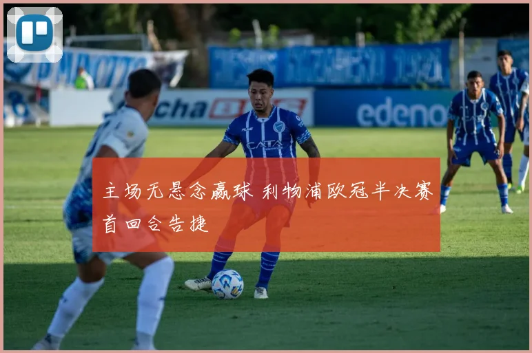 主场无悬念赢球 利物浦欧冠半决赛首回合告捷