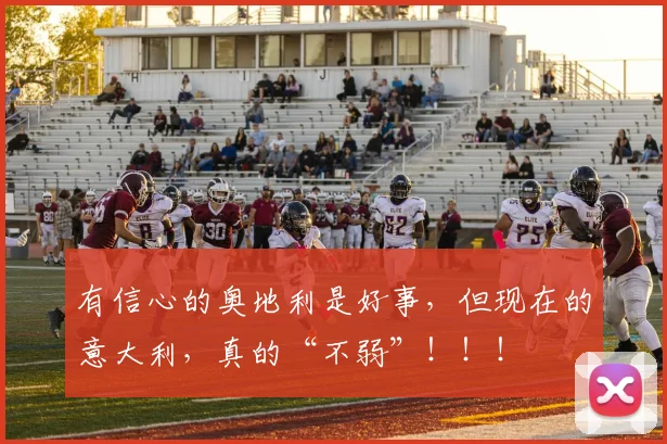 有信心的奥地利是好事，但现在的意大利，真的“不弱”！！！