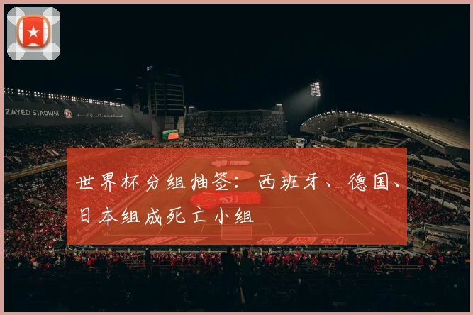 世界杯分组抽签：西班牙、德国、日本组成死亡小组