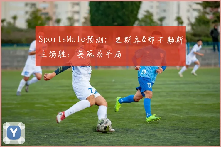 SportsMole预测：里斯本&那不勒斯主场胜，英冠或平局