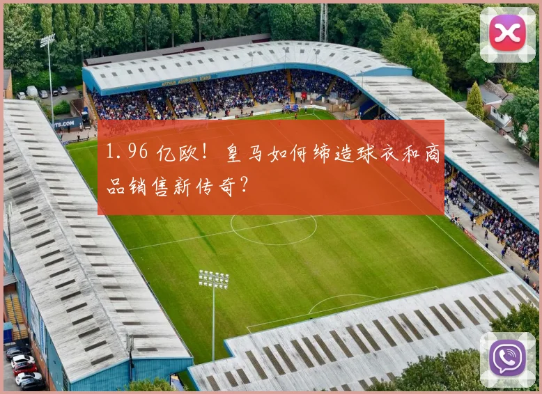 1.96 亿欧！皇马如何缔造球衣和商品销售新传奇？