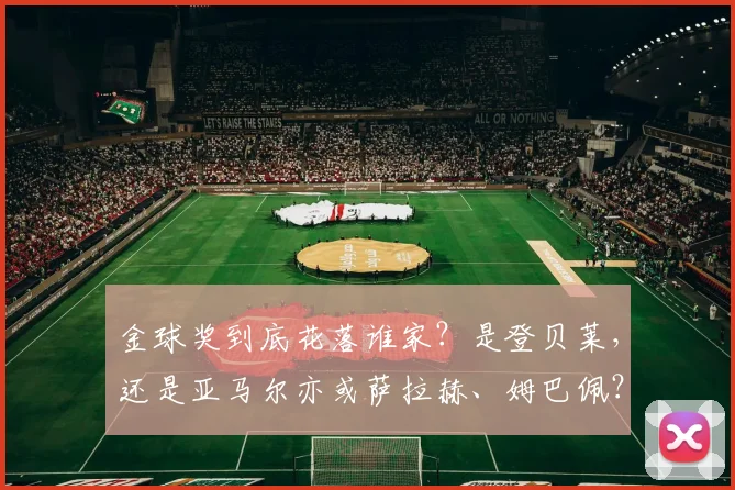 金球奖到底花落谁家？是登贝莱，还是亚马尔亦或萨拉赫、姆巴佩？