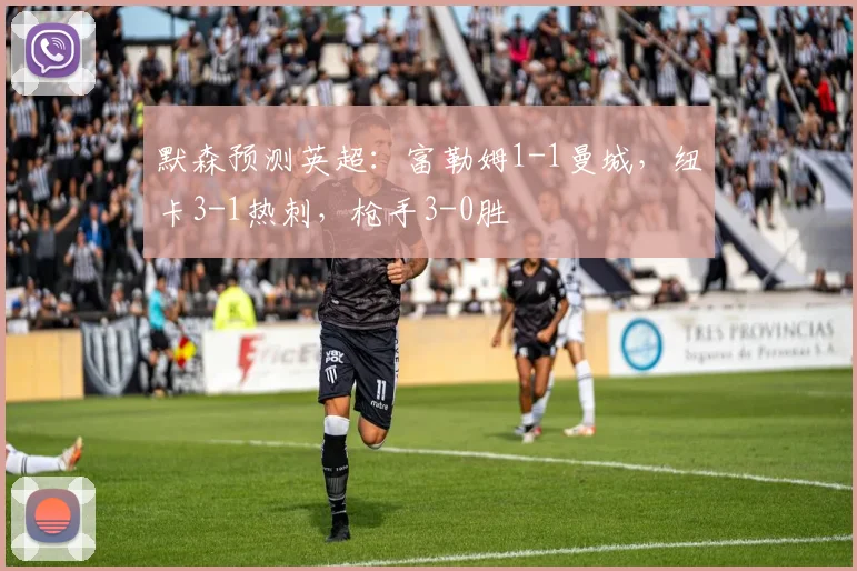 默森预测英超：富勒姆1-1曼城，纽卡3-1热刺，枪手3-0胜