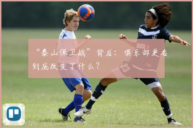 “泰山保卫战”背后：俱乐部更名到底改变了什么？