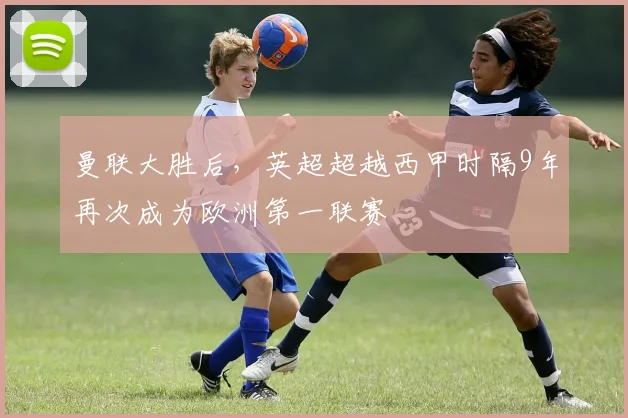 曼联大胜后，英超超越西甲时隔9年再次成为欧洲第一联赛