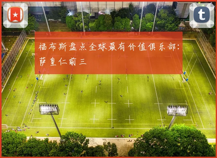 福布斯盘点全球最有价值俱乐部：萨皇仁前三