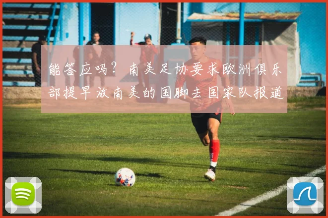 能答应吗？南美足协要求欧洲俱乐部提早放南美的国脚去国家队报道