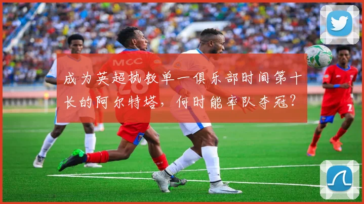 成为英超执教单一俱乐部时间第十长的阿尔特塔，何时能率队夺冠？