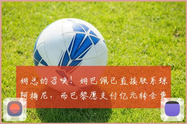 姆总的召唤！姆巴佩已直接联系琼阿梅尼，而巴黎愿支付亿元转会费