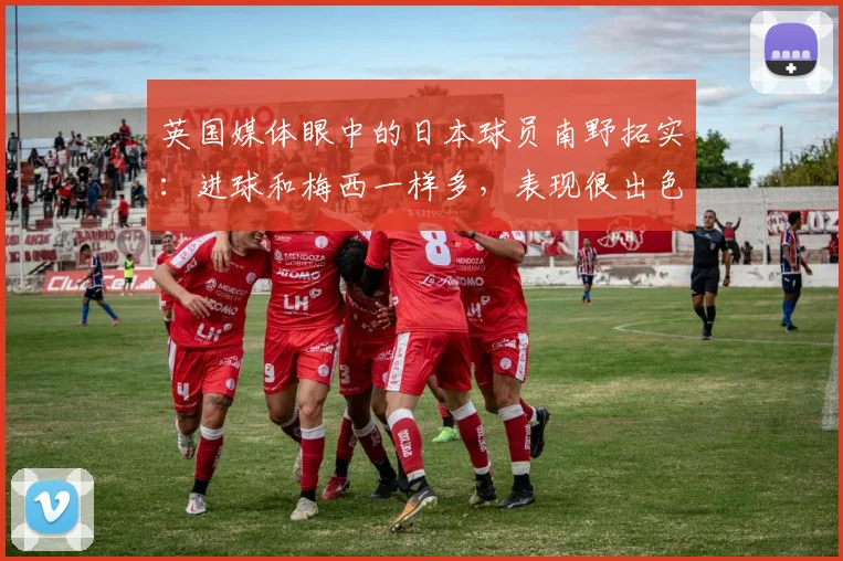 英国媒体眼中的日本球员南野拓实：进球和梅西一样多，表现很出色
