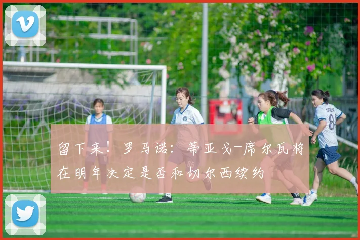 留下来！罗马诺：蒂亚戈-席尔瓦将在明年决定是否和切尔西续约