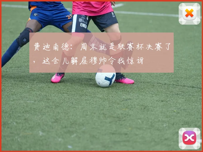 费迪南德：周末就是联赛杯决赛了，这会儿解雇穆帅令我惊讶