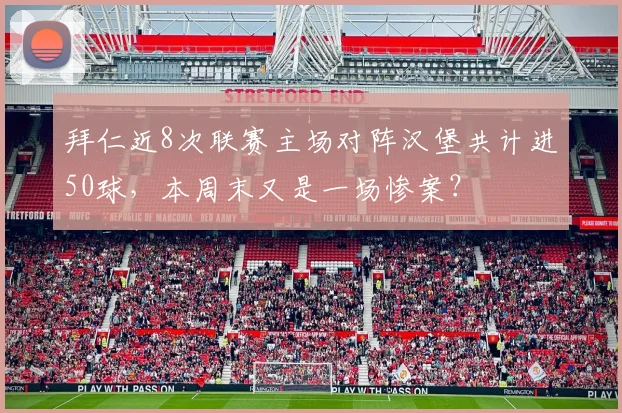 拜仁近8次联赛主场对阵汉堡共计进50球，本周末又是一场惨案？