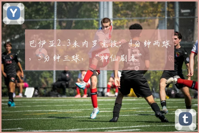 巴伊亚2_3米内罗竞技：4分钟两球，5分钟三球，“神仙剧本”