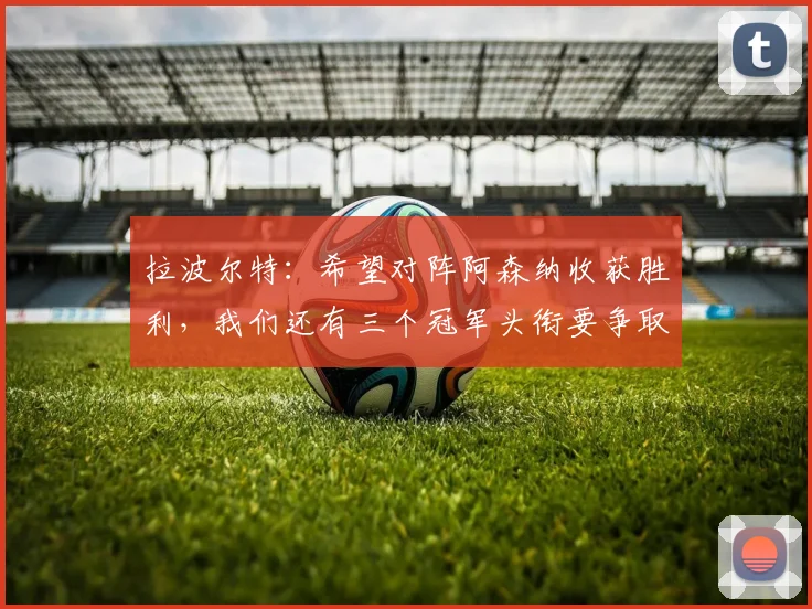 拉波尔特：希望对阵阿森纳收获胜利，我们还有三个冠军头衔要争取