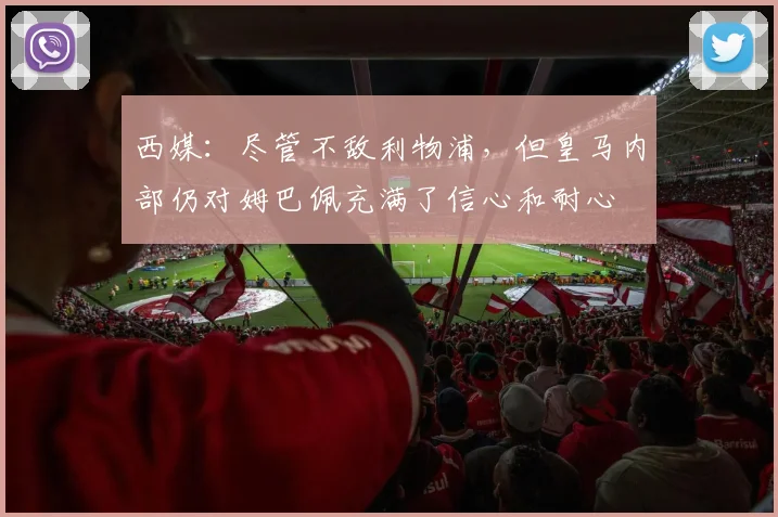 西媒：尽管不敌利物浦，但皇马内部仍对姆巴佩充满了信心和耐心