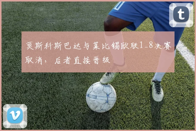 莫斯科斯巴达与莱比锡欧联1_8决赛取消，后者直接晋级